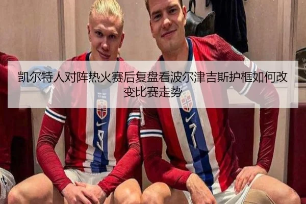 凯尔特人对阵热火赛后复盘看波尔津吉斯护框如何改变比赛走势