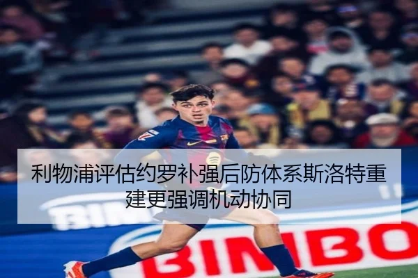 利物浦评估约罗补强后防体系斯洛特重建更强调机动协同