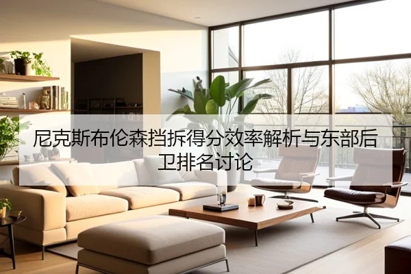 尼克斯布伦森挡拆得分效率解析与东部后卫排名讨论