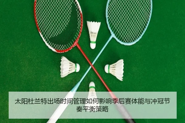 太阳杜兰特出场时间管理如何影响季后赛体能与冲冠节奏平衡策略