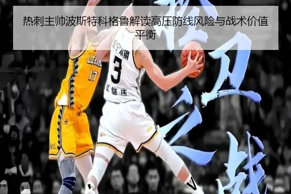 热刺主帅波斯特科格鲁解读高压防线风险与战术价值平衡