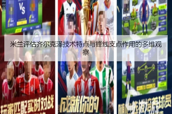 米兰评估齐尔克泽技术特点与锋线支点作用的多维观察