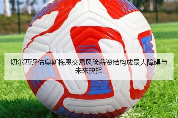 切尔西评估奥斯梅恩交易风险薪资结构成最大障碍与未来抉择
